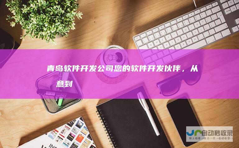 青岛软件开发公司 - 您的软件开发伙伴，从创意到上线，一站式服务